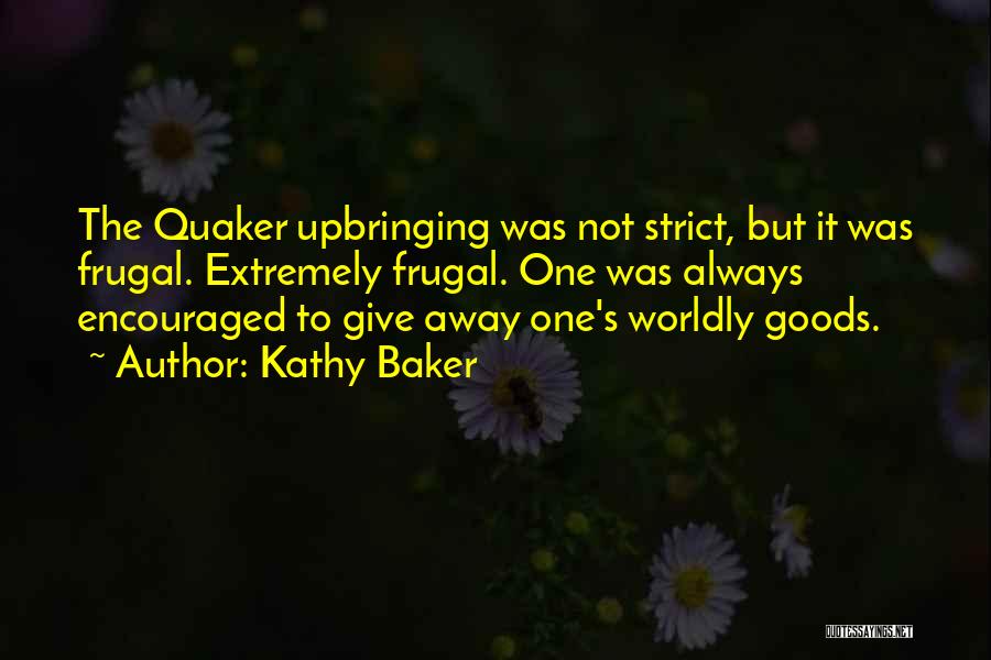 Kathy Baker Quotes: The Quaker Upbringing Was Not Strict, But It Was Frugal. Extremely Frugal. One Was Always Encouraged To Give Away One's