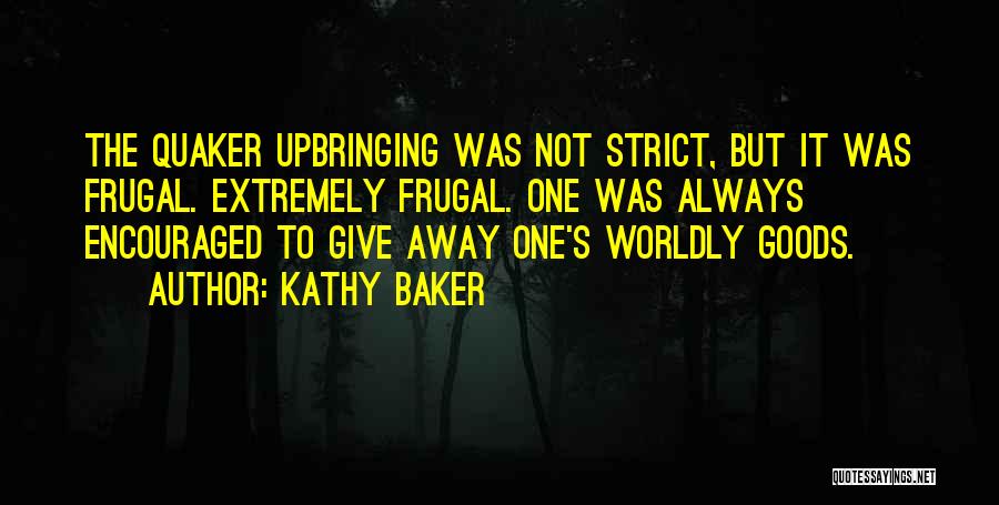 Kathy Baker Quotes: The Quaker Upbringing Was Not Strict, But It Was Frugal. Extremely Frugal. One Was Always Encouraged To Give Away One's