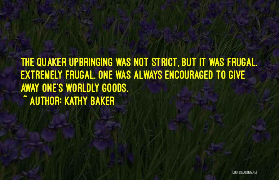 Kathy Baker Quotes: The Quaker Upbringing Was Not Strict, But It Was Frugal. Extremely Frugal. One Was Always Encouraged To Give Away One's