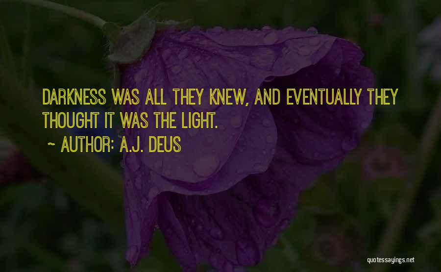 A.J. Deus Quotes: Darkness Was All They Knew, And Eventually They Thought It Was The Light.