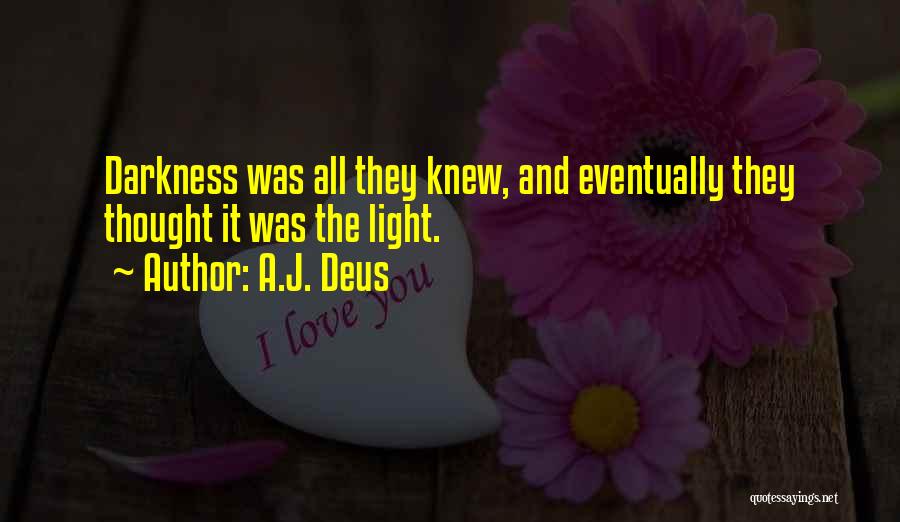 A.J. Deus Quotes: Darkness Was All They Knew, And Eventually They Thought It Was The Light.