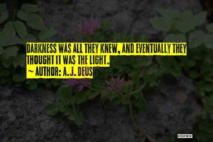 A.J. Deus Quotes: Darkness Was All They Knew, And Eventually They Thought It Was The Light.