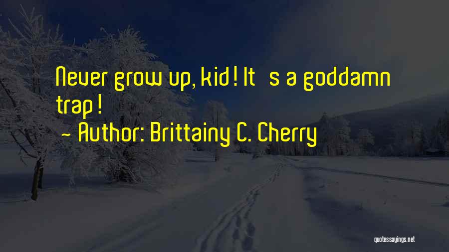 Brittainy C. Cherry Quotes: Never Grow Up, Kid! It's A Goddamn Trap!