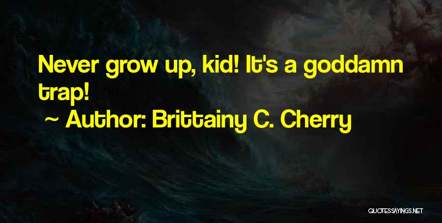 Brittainy C. Cherry Quotes: Never Grow Up, Kid! It's A Goddamn Trap!