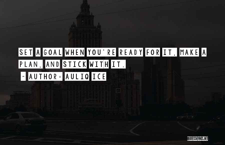 Auliq Ice Quotes: Set A Goal When You're Ready For It, Make A Plan, And Stick With It.