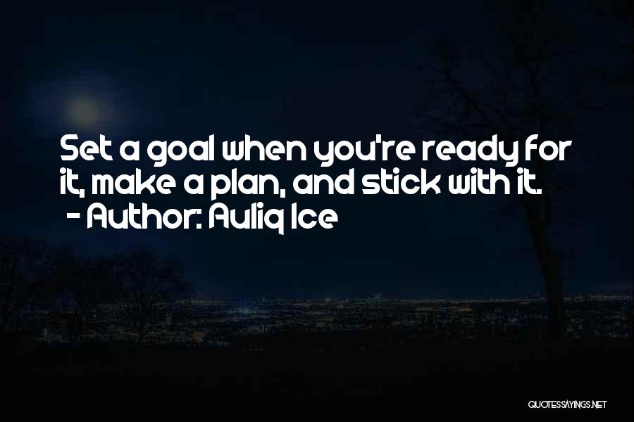 Auliq Ice Quotes: Set A Goal When You're Ready For It, Make A Plan, And Stick With It.