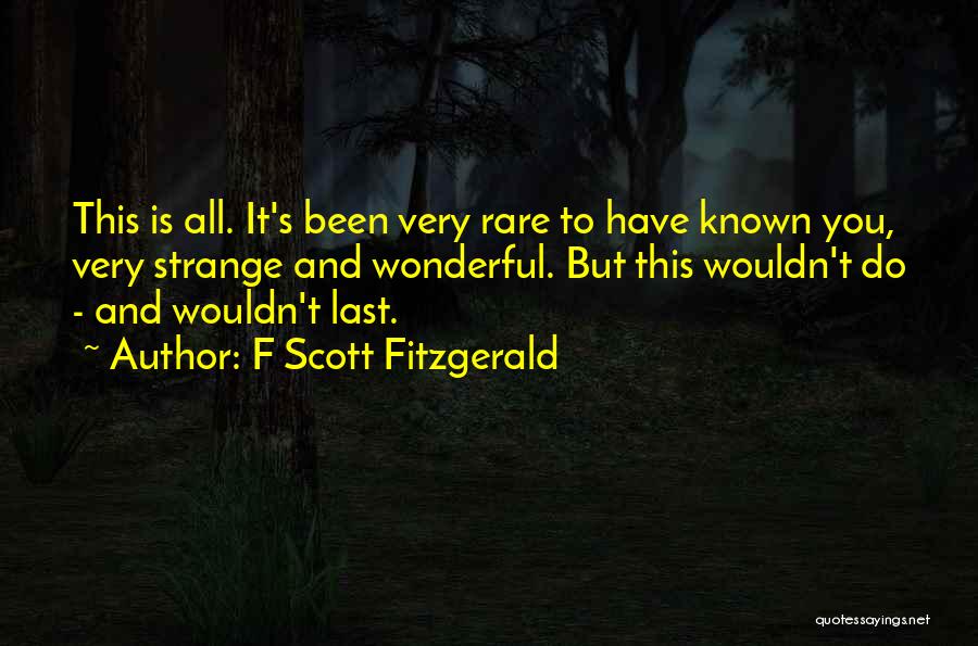 F Scott Fitzgerald Quotes: This Is All. It's Been Very Rare To Have Known You, Very Strange And Wonderful. But This Wouldn't Do -