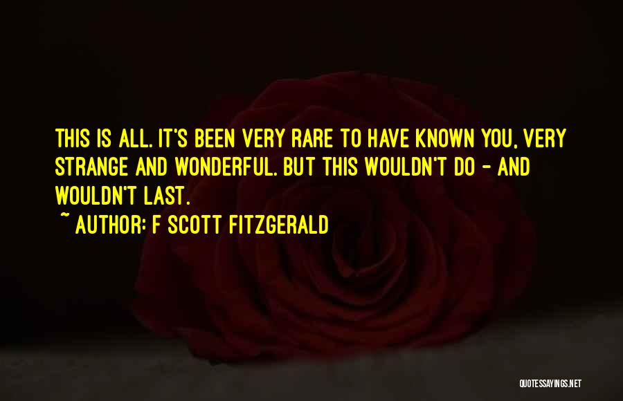 F Scott Fitzgerald Quotes: This Is All. It's Been Very Rare To Have Known You, Very Strange And Wonderful. But This Wouldn't Do -