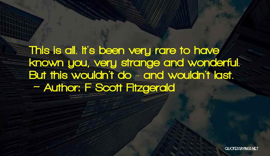 F Scott Fitzgerald Quotes: This Is All. It's Been Very Rare To Have Known You, Very Strange And Wonderful. But This Wouldn't Do -
