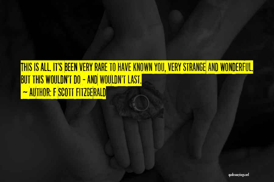 F Scott Fitzgerald Quotes: This Is All. It's Been Very Rare To Have Known You, Very Strange And Wonderful. But This Wouldn't Do -