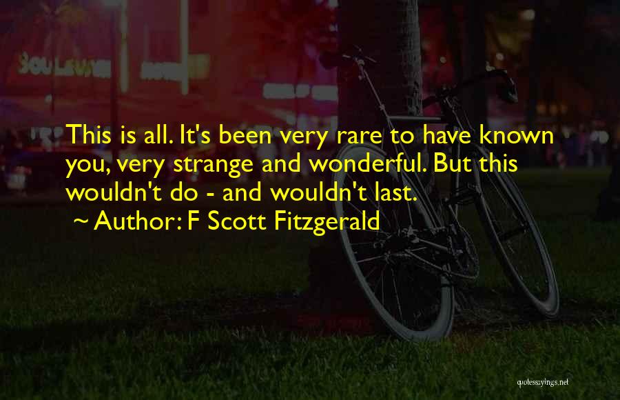 F Scott Fitzgerald Quotes: This Is All. It's Been Very Rare To Have Known You, Very Strange And Wonderful. But This Wouldn't Do -