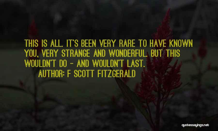 F Scott Fitzgerald Quotes: This Is All. It's Been Very Rare To Have Known You, Very Strange And Wonderful. But This Wouldn't Do -