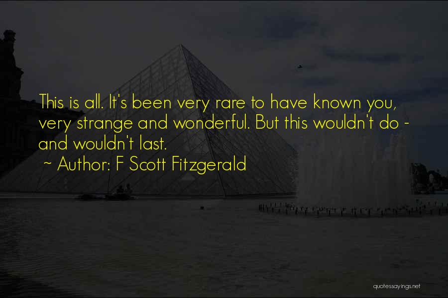 F Scott Fitzgerald Quotes: This Is All. It's Been Very Rare To Have Known You, Very Strange And Wonderful. But This Wouldn't Do -