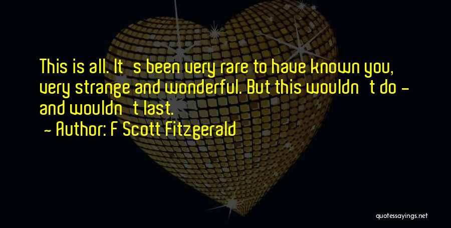 F Scott Fitzgerald Quotes: This Is All. It's Been Very Rare To Have Known You, Very Strange And Wonderful. But This Wouldn't Do -