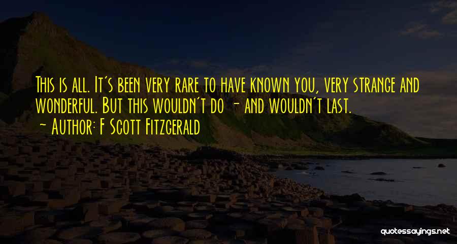 F Scott Fitzgerald Quotes: This Is All. It's Been Very Rare To Have Known You, Very Strange And Wonderful. But This Wouldn't Do -