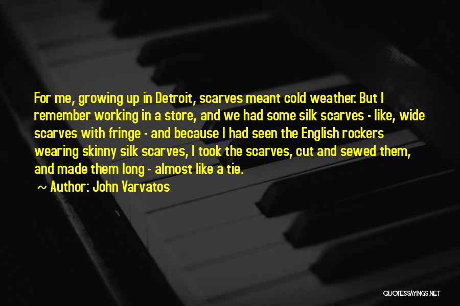 John Varvatos Quotes: For Me, Growing Up In Detroit, Scarves Meant Cold Weather. But I Remember Working In A Store, And We Had