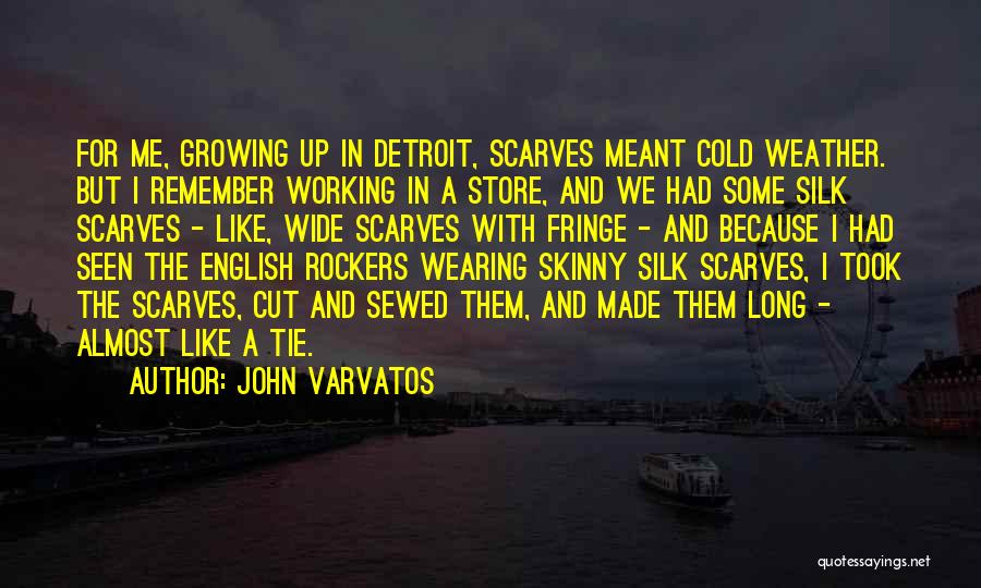 John Varvatos Quotes: For Me, Growing Up In Detroit, Scarves Meant Cold Weather. But I Remember Working In A Store, And We Had