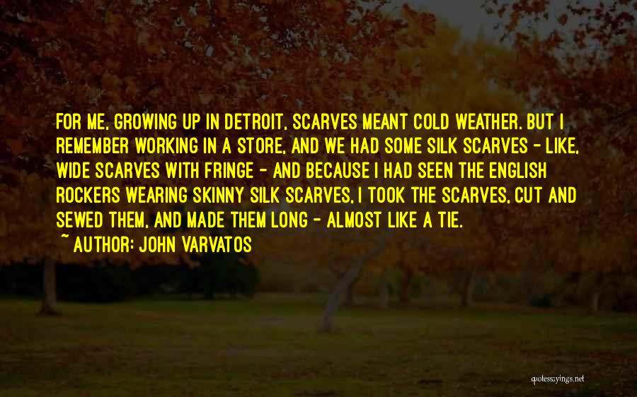 John Varvatos Quotes: For Me, Growing Up In Detroit, Scarves Meant Cold Weather. But I Remember Working In A Store, And We Had