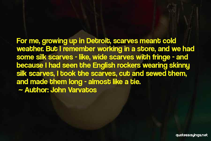 John Varvatos Quotes: For Me, Growing Up In Detroit, Scarves Meant Cold Weather. But I Remember Working In A Store, And We Had