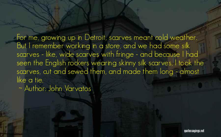 John Varvatos Quotes: For Me, Growing Up In Detroit, Scarves Meant Cold Weather. But I Remember Working In A Store, And We Had