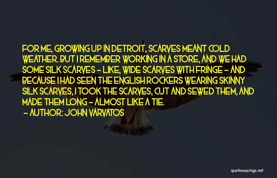 John Varvatos Quotes: For Me, Growing Up In Detroit, Scarves Meant Cold Weather. But I Remember Working In A Store, And We Had