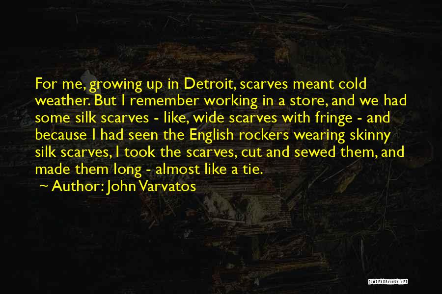 John Varvatos Quotes: For Me, Growing Up In Detroit, Scarves Meant Cold Weather. But I Remember Working In A Store, And We Had