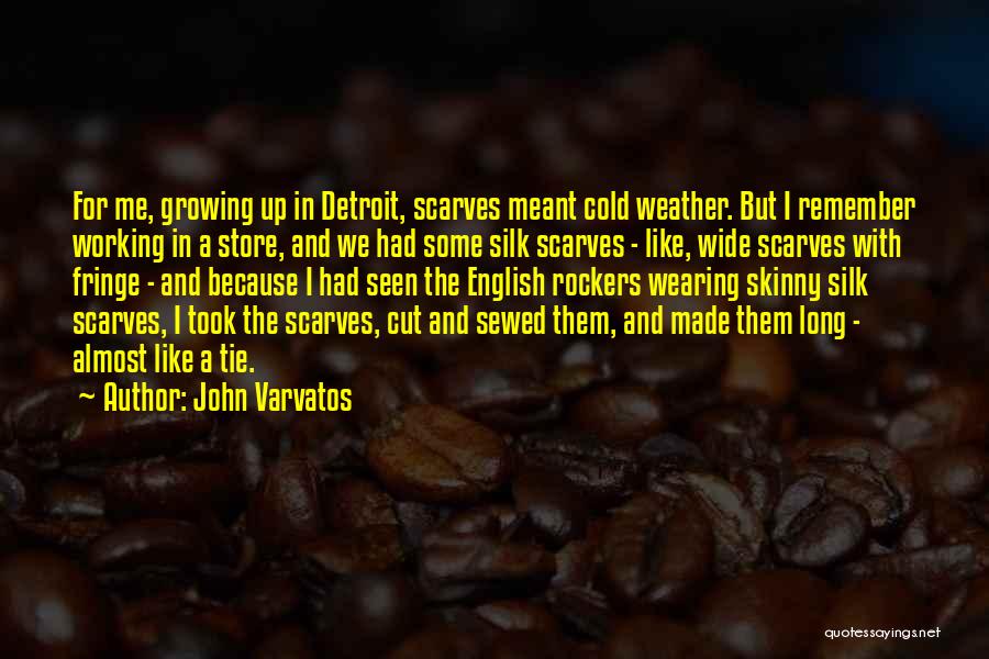 John Varvatos Quotes: For Me, Growing Up In Detroit, Scarves Meant Cold Weather. But I Remember Working In A Store, And We Had