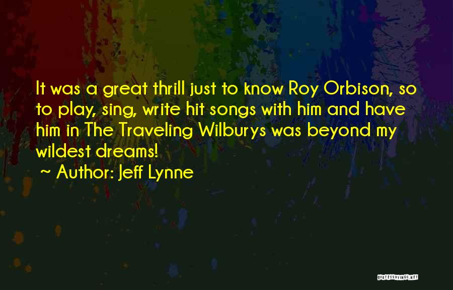 Jeff Lynne Quotes: It Was A Great Thrill Just To Know Roy Orbison, So To Play, Sing, Write Hit Songs With Him And