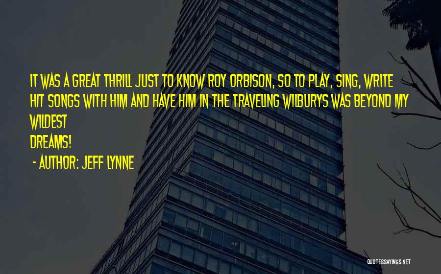 Jeff Lynne Quotes: It Was A Great Thrill Just To Know Roy Orbison, So To Play, Sing, Write Hit Songs With Him And