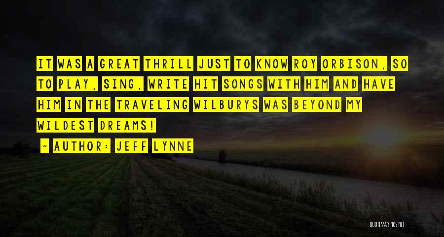 Jeff Lynne Quotes: It Was A Great Thrill Just To Know Roy Orbison, So To Play, Sing, Write Hit Songs With Him And