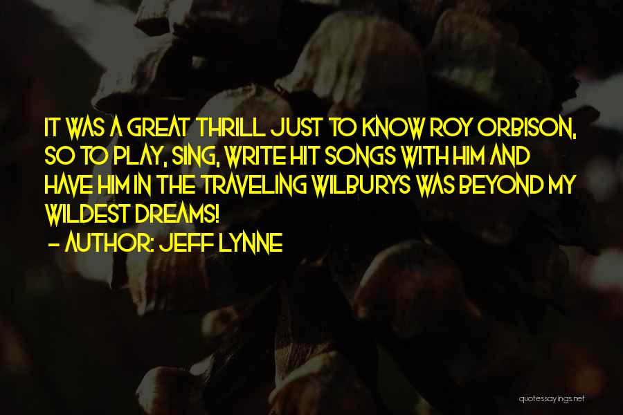 Jeff Lynne Quotes: It Was A Great Thrill Just To Know Roy Orbison, So To Play, Sing, Write Hit Songs With Him And