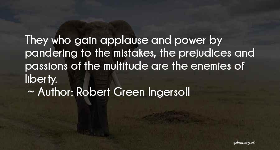 Robert Green Ingersoll Quotes: They Who Gain Applause And Power By Pandering To The Mistakes, The Prejudices And Passions Of The Multitude Are The