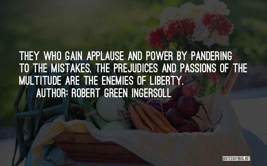 Robert Green Ingersoll Quotes: They Who Gain Applause And Power By Pandering To The Mistakes, The Prejudices And Passions Of The Multitude Are The