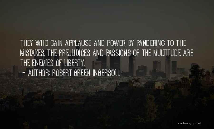 Robert Green Ingersoll Quotes: They Who Gain Applause And Power By Pandering To The Mistakes, The Prejudices And Passions Of The Multitude Are The