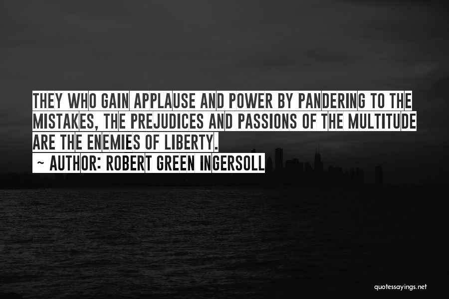 Robert Green Ingersoll Quotes: They Who Gain Applause And Power By Pandering To The Mistakes, The Prejudices And Passions Of The Multitude Are The