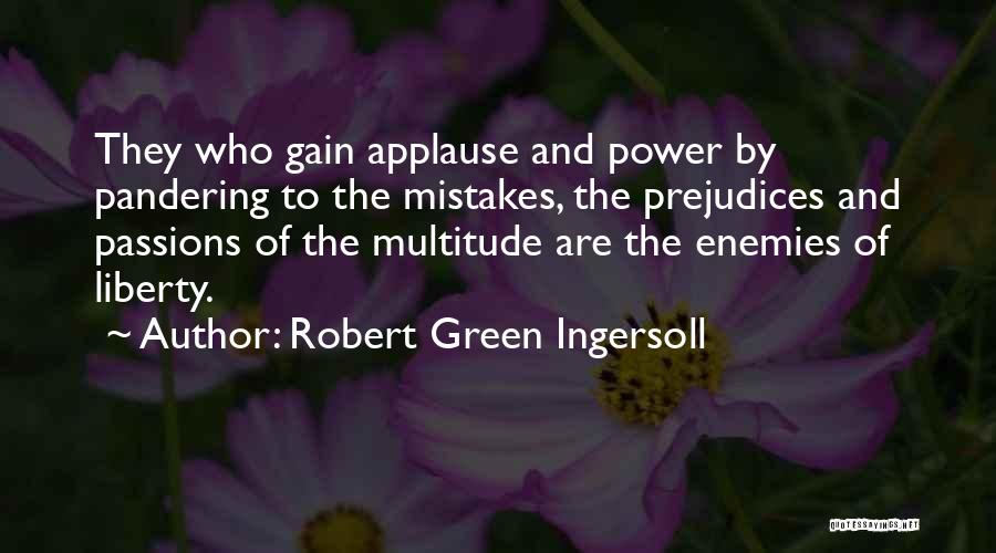 Robert Green Ingersoll Quotes: They Who Gain Applause And Power By Pandering To The Mistakes, The Prejudices And Passions Of The Multitude Are The