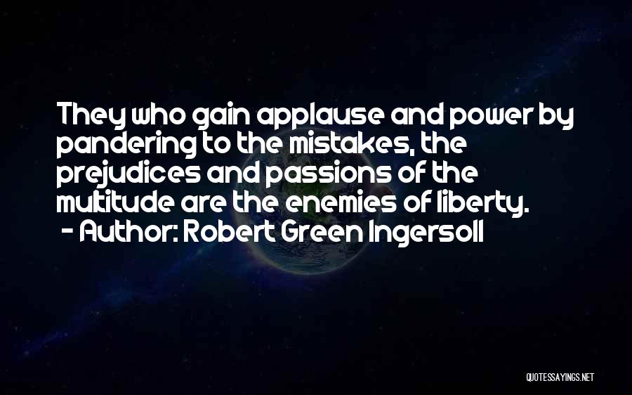 Robert Green Ingersoll Quotes: They Who Gain Applause And Power By Pandering To The Mistakes, The Prejudices And Passions Of The Multitude Are The