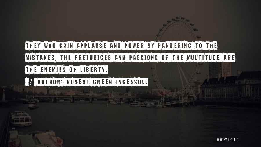 Robert Green Ingersoll Quotes: They Who Gain Applause And Power By Pandering To The Mistakes, The Prejudices And Passions Of The Multitude Are The