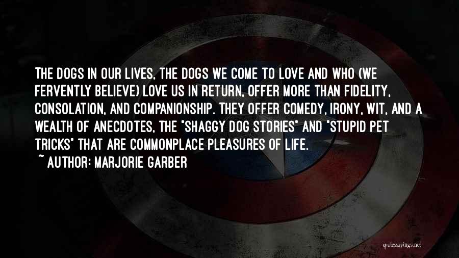 Marjorie Garber Quotes: The Dogs In Our Lives, The Dogs We Come To Love And Who (we Fervently Believe) Love Us In Return,