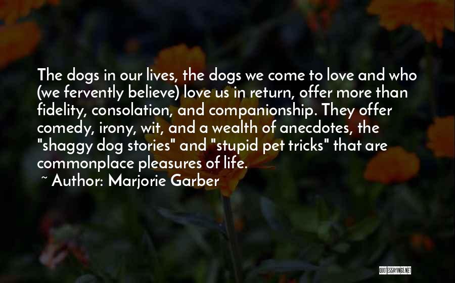 Marjorie Garber Quotes: The Dogs In Our Lives, The Dogs We Come To Love And Who (we Fervently Believe) Love Us In Return,