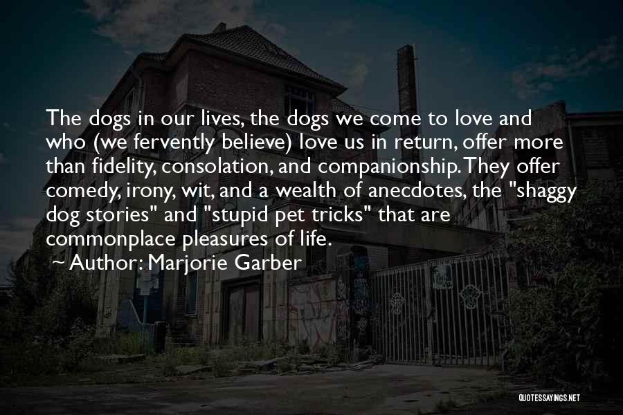 Marjorie Garber Quotes: The Dogs In Our Lives, The Dogs We Come To Love And Who (we Fervently Believe) Love Us In Return,