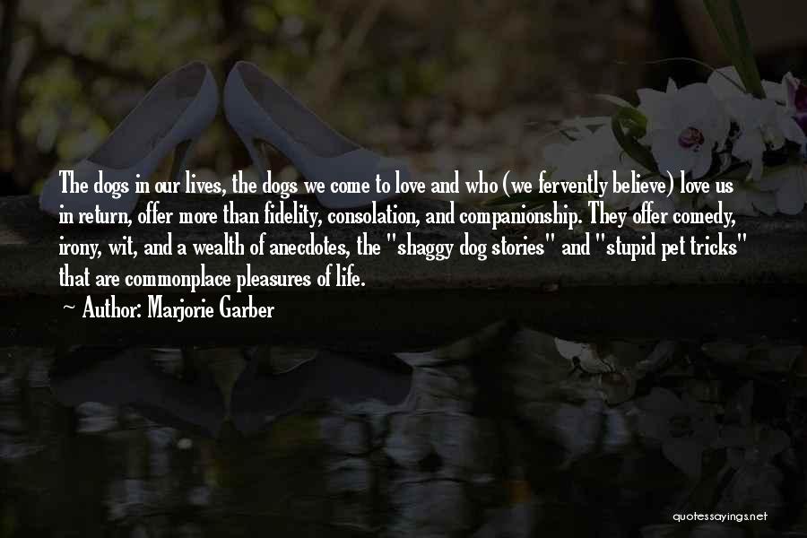 Marjorie Garber Quotes: The Dogs In Our Lives, The Dogs We Come To Love And Who (we Fervently Believe) Love Us In Return,