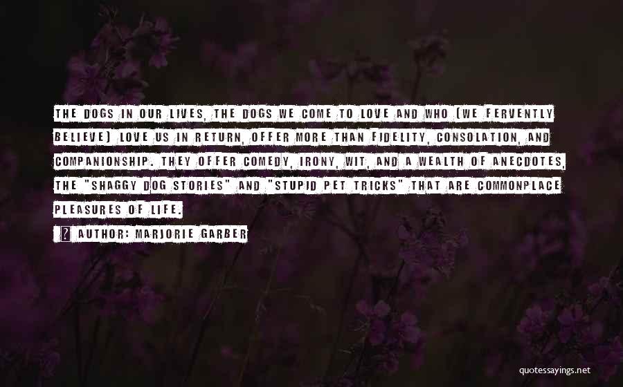 Marjorie Garber Quotes: The Dogs In Our Lives, The Dogs We Come To Love And Who (we Fervently Believe) Love Us In Return,