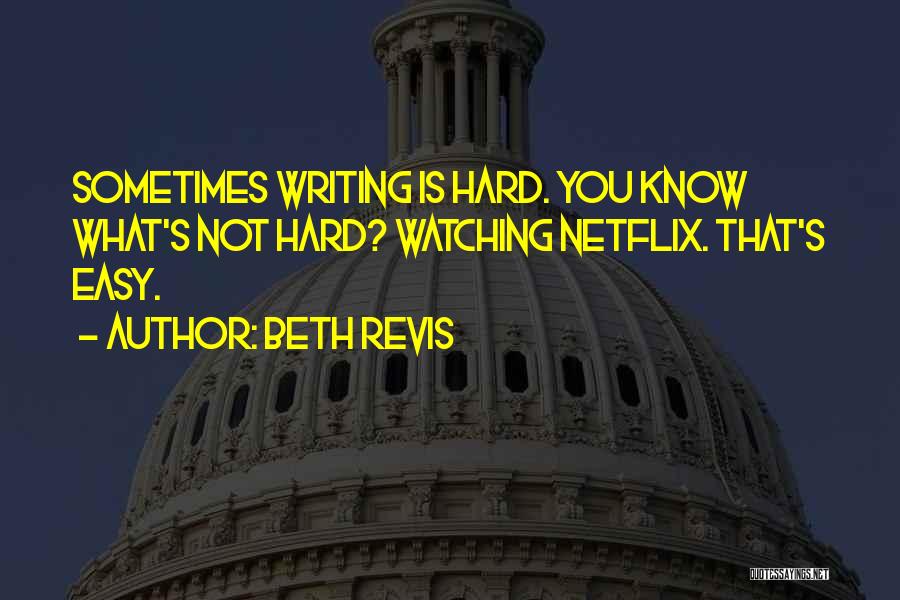 Beth Revis Quotes: Sometimes Writing Is Hard. You Know What's Not Hard? Watching Netflix. That's Easy.