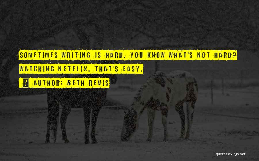 Beth Revis Quotes: Sometimes Writing Is Hard. You Know What's Not Hard? Watching Netflix. That's Easy.