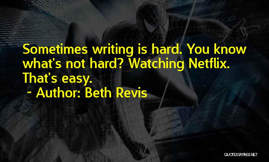 Beth Revis Quotes: Sometimes Writing Is Hard. You Know What's Not Hard? Watching Netflix. That's Easy.