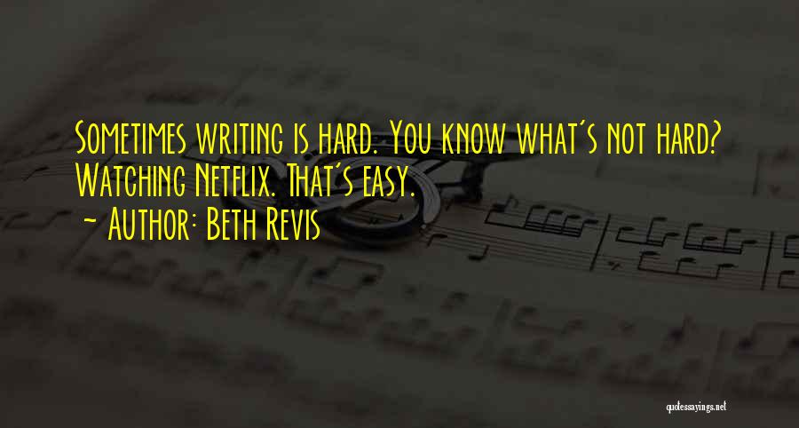 Beth Revis Quotes: Sometimes Writing Is Hard. You Know What's Not Hard? Watching Netflix. That's Easy.