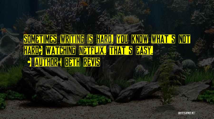 Beth Revis Quotes: Sometimes Writing Is Hard. You Know What's Not Hard? Watching Netflix. That's Easy.