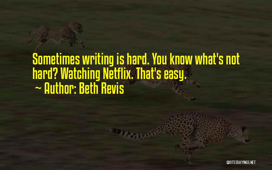 Beth Revis Quotes: Sometimes Writing Is Hard. You Know What's Not Hard? Watching Netflix. That's Easy.