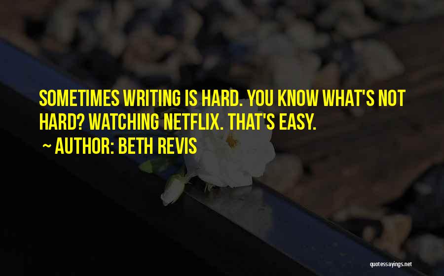 Beth Revis Quotes: Sometimes Writing Is Hard. You Know What's Not Hard? Watching Netflix. That's Easy.